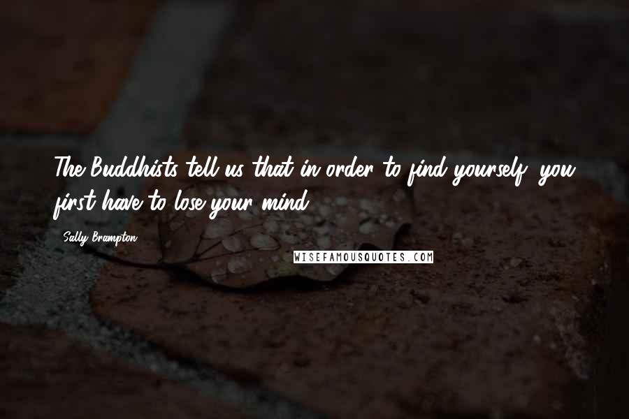 Sally Brampton Quotes: The Buddhists tell us that in order to find yourself, you first have to lose your mind.