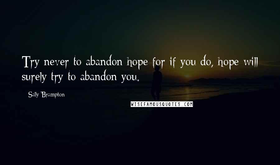 Sally Brampton Quotes: Try never to abandon hope for if you do, hope will surely try to abandon you.