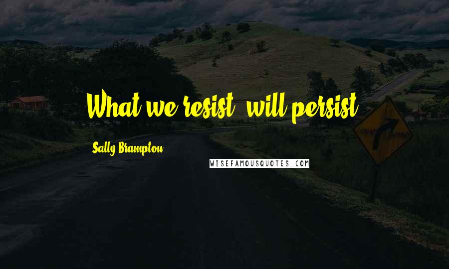 Sally Brampton Quotes: What we resist, will persist.