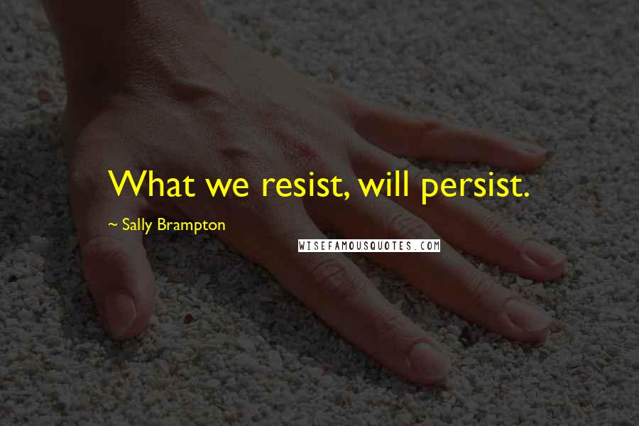 Sally Brampton Quotes: What we resist, will persist.