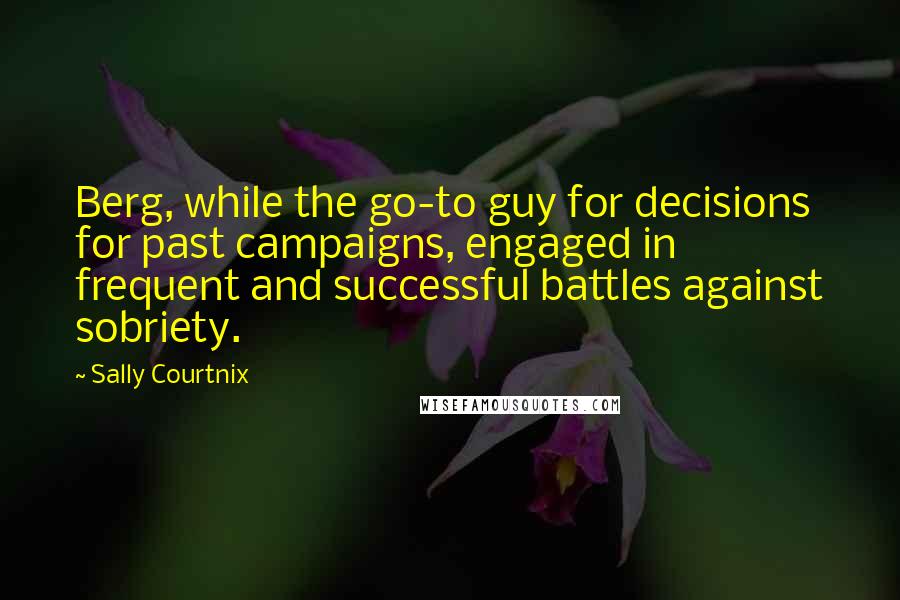 Sally Courtnix Quotes: Berg, while the go-to guy for decisions for past campaigns, engaged in frequent and successful battles against sobriety.