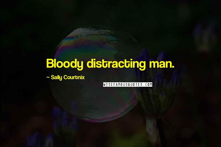 Sally Courtnix Quotes: Bloody distracting man.