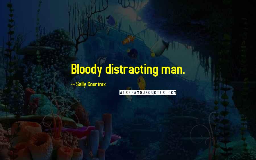 Sally Courtnix Quotes: Bloody distracting man.
