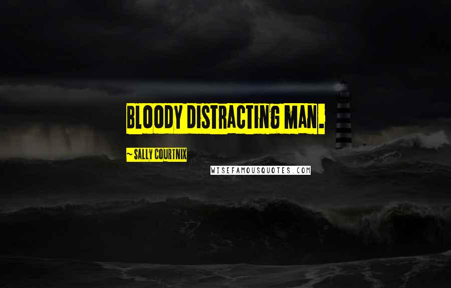 Sally Courtnix Quotes: Bloody distracting man.