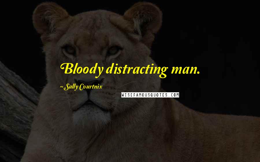 Sally Courtnix Quotes: Bloody distracting man.