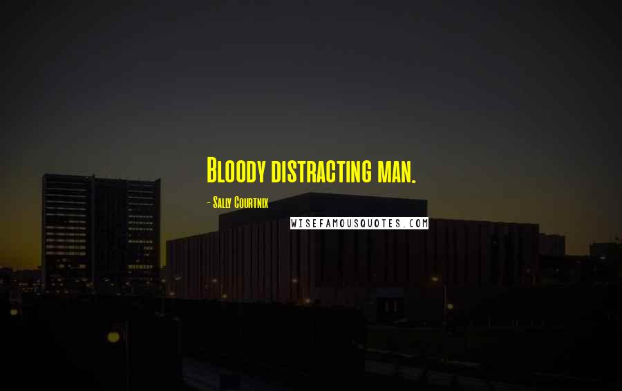 Sally Courtnix Quotes: Bloody distracting man.