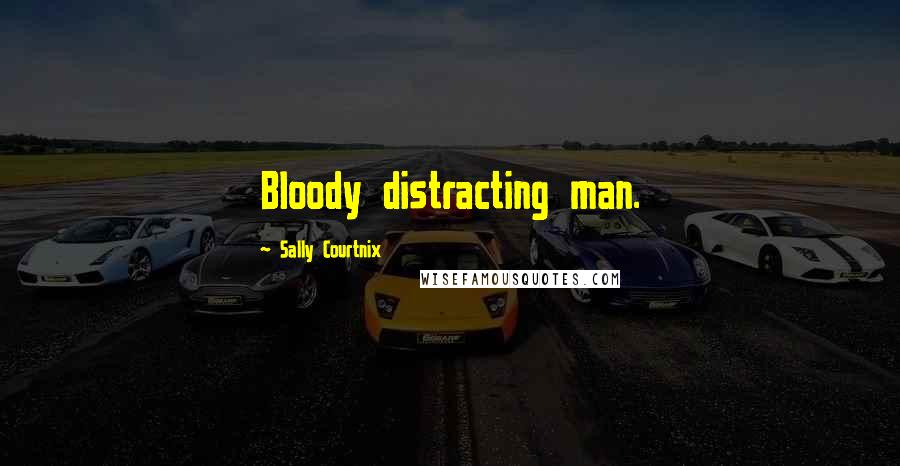 Sally Courtnix Quotes: Bloody distracting man.