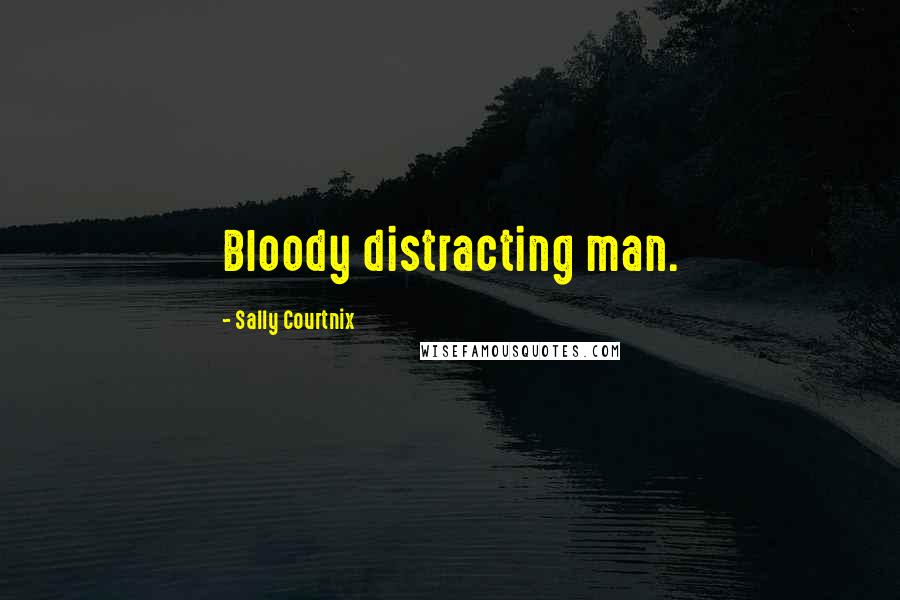 Sally Courtnix Quotes: Bloody distracting man.