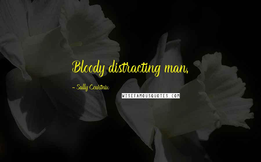 Sally Courtnix Quotes: Bloody distracting man.