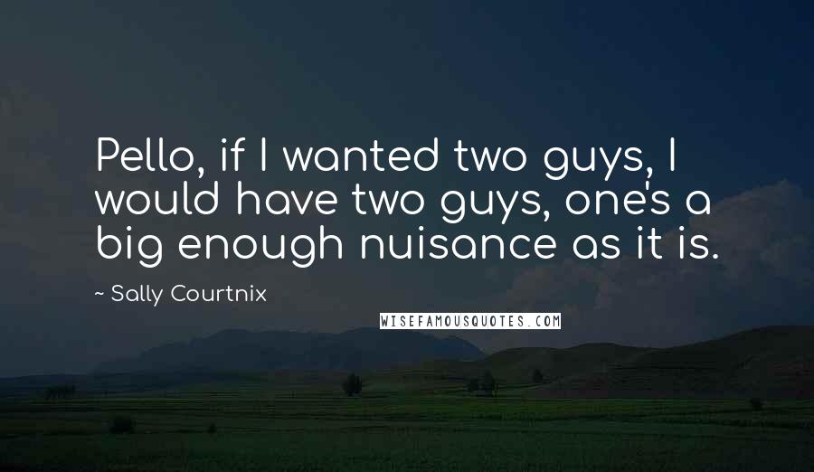 Sally Courtnix Quotes: Pello, if I wanted two guys, I would have two guys, one's a big enough nuisance as it is.