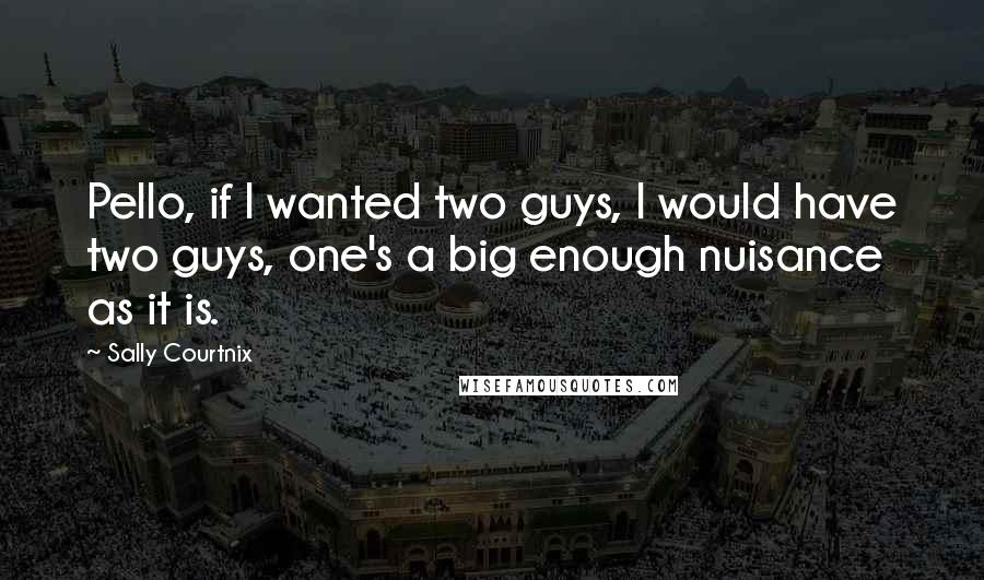 Sally Courtnix Quotes: Pello, if I wanted two guys, I would have two guys, one's a big enough nuisance as it is.