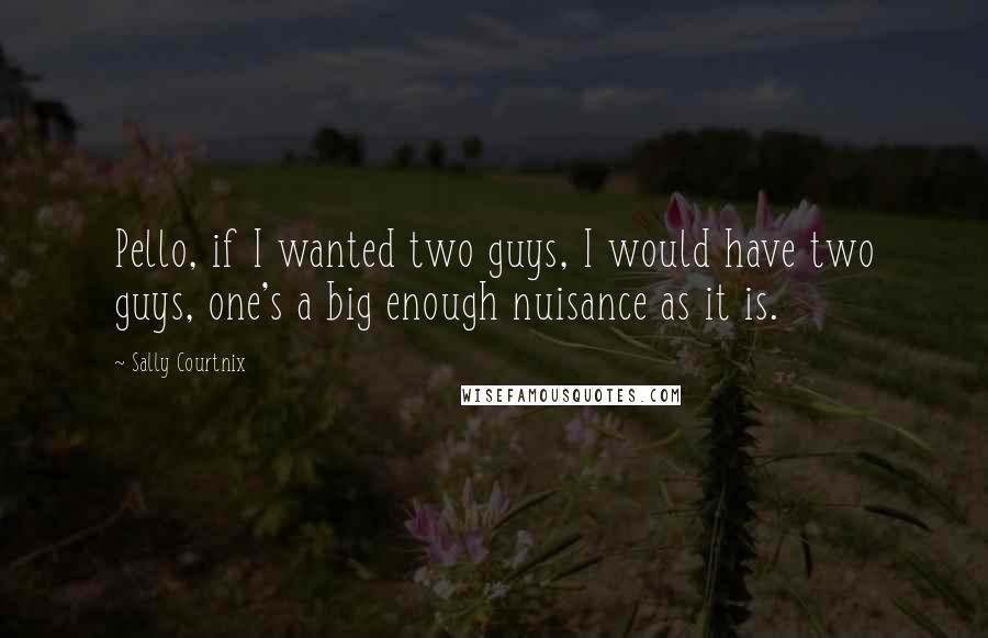 Sally Courtnix Quotes: Pello, if I wanted two guys, I would have two guys, one's a big enough nuisance as it is.