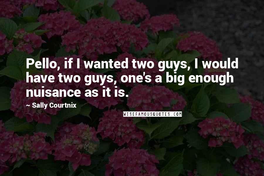 Sally Courtnix Quotes: Pello, if I wanted two guys, I would have two guys, one's a big enough nuisance as it is.