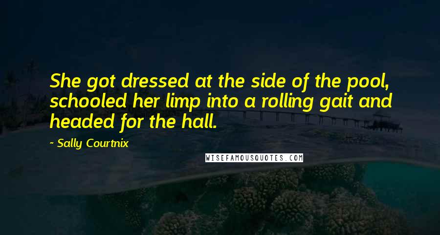 Sally Courtnix Quotes: She got dressed at the side of the pool, schooled her limp into a rolling gait and headed for the hall.