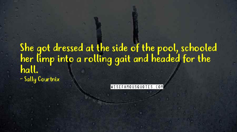 Sally Courtnix Quotes: She got dressed at the side of the pool, schooled her limp into a rolling gait and headed for the hall.