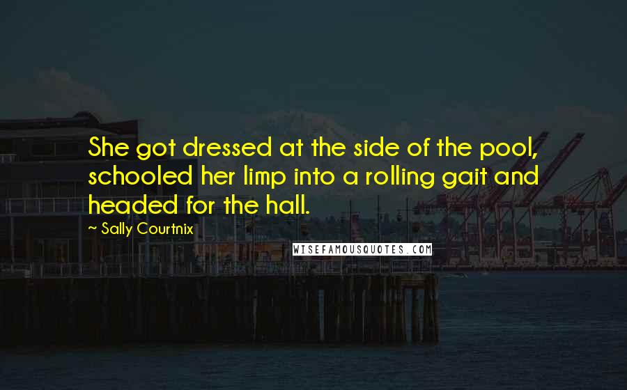 Sally Courtnix Quotes: She got dressed at the side of the pool, schooled her limp into a rolling gait and headed for the hall.