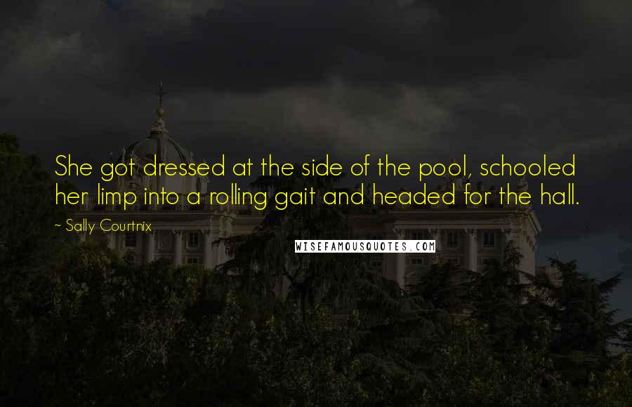 Sally Courtnix Quotes: She got dressed at the side of the pool, schooled her limp into a rolling gait and headed for the hall.
