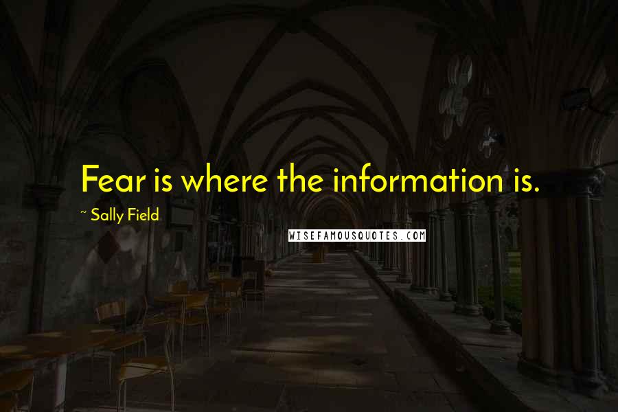 Sally Field Quotes: Fear is where the information is.