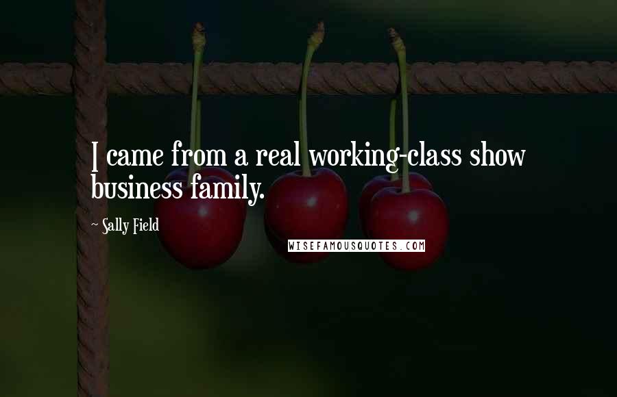 Sally Field Quotes: I came from a real working-class show business family.