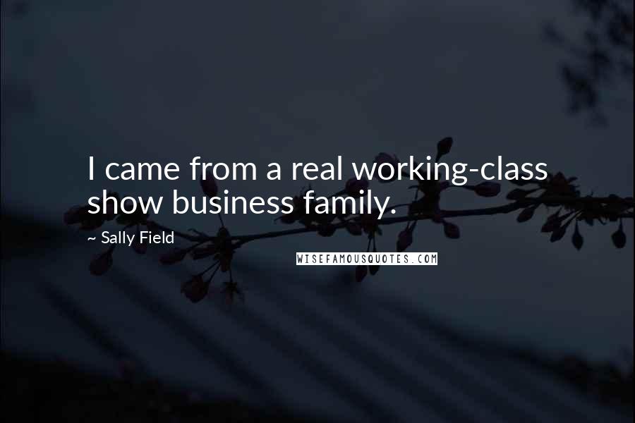 Sally Field Quotes: I came from a real working-class show business family.