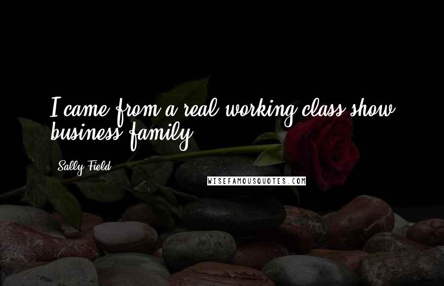 Sally Field Quotes: I came from a real working-class show business family.