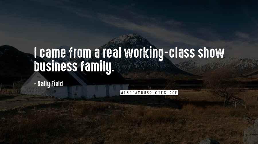 Sally Field Quotes: I came from a real working-class show business family.