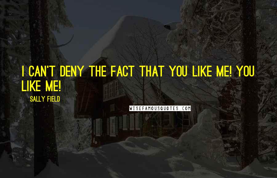 Sally Field Quotes: I can't deny the fact that you like me! You like me!