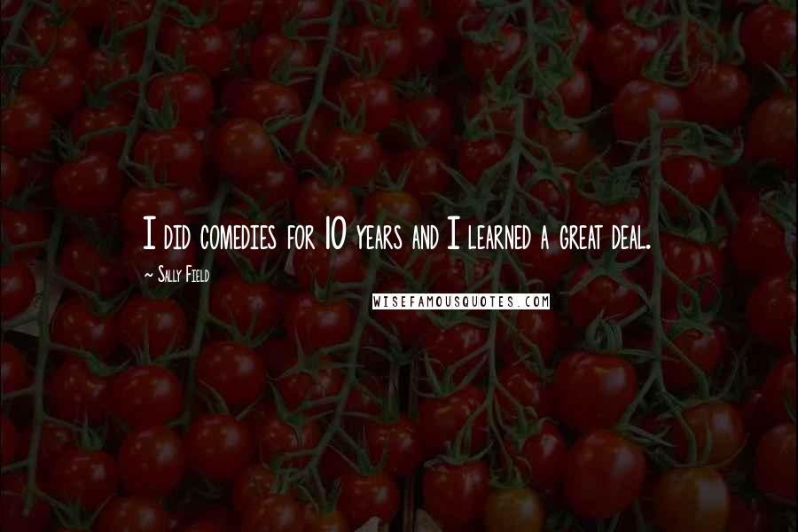 Sally Field Quotes: I did comedies for 10 years and I learned a great deal.