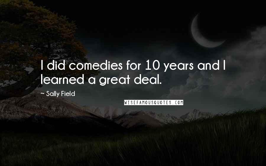 Sally Field Quotes: I did comedies for 10 years and I learned a great deal.