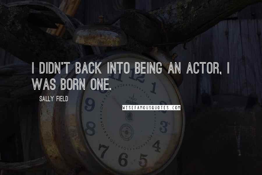 Sally Field Quotes: I didn't back into being an actor, I was born one.