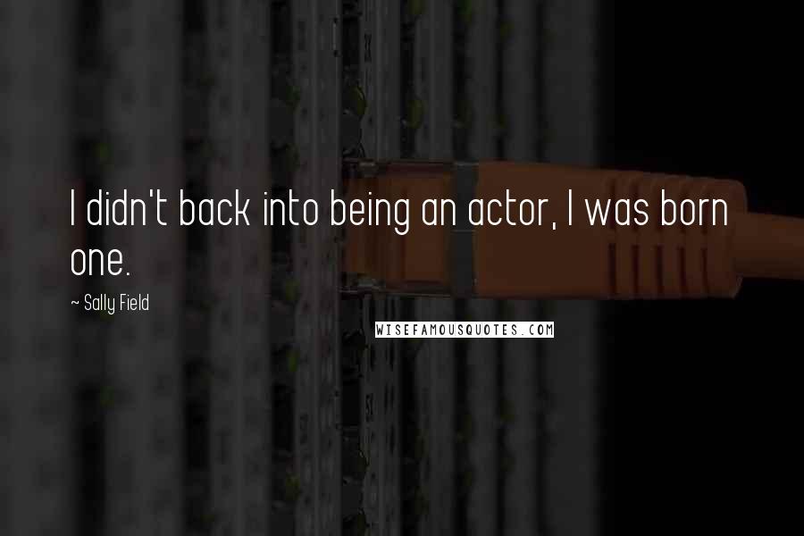 Sally Field Quotes: I didn't back into being an actor, I was born one.