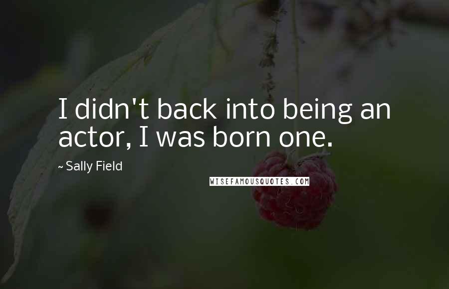 Sally Field Quotes: I didn't back into being an actor, I was born one.