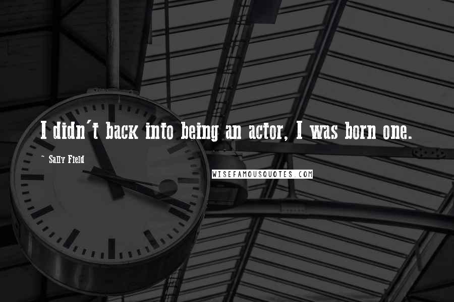 Sally Field Quotes: I didn't back into being an actor, I was born one.