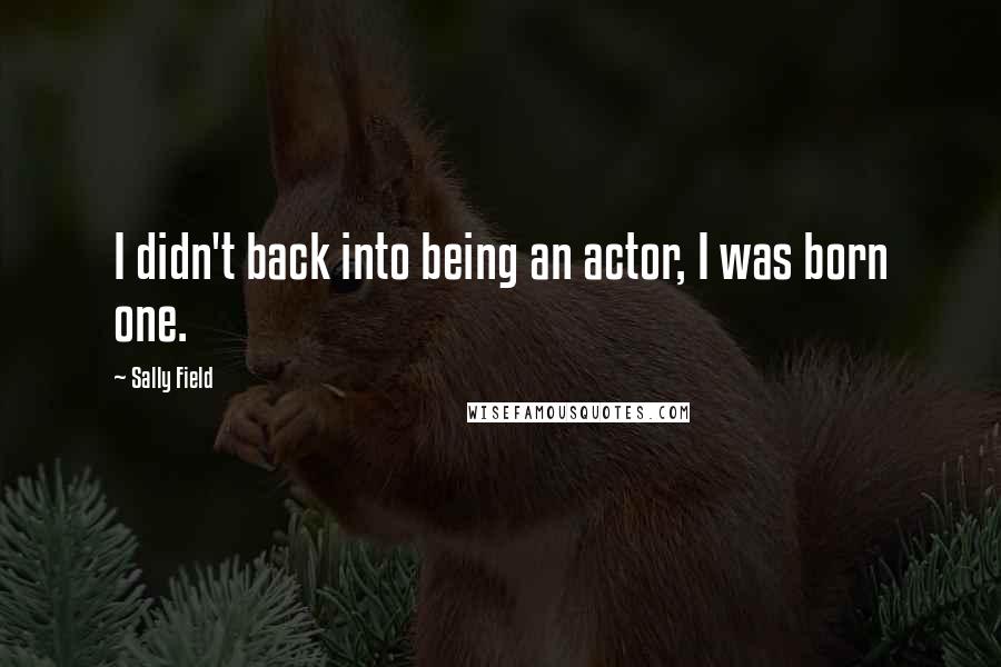 Sally Field Quotes: I didn't back into being an actor, I was born one.