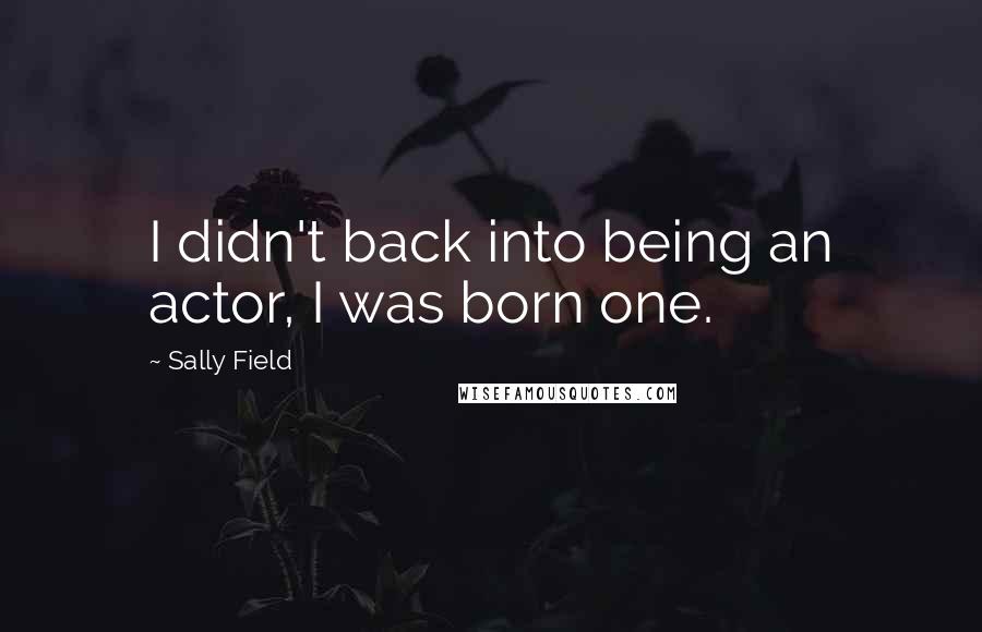 Sally Field Quotes: I didn't back into being an actor, I was born one.