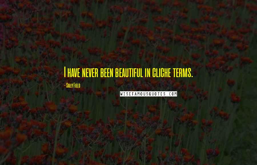 Sally Field Quotes: I have never been beautiful in cliche terms.