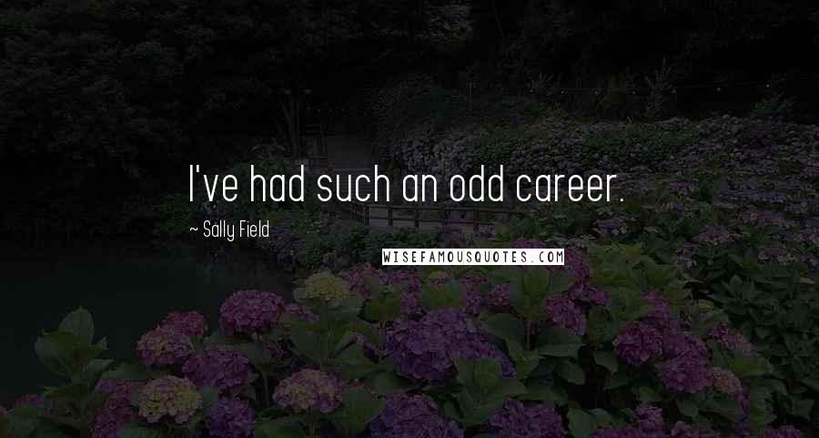 Sally Field Quotes: I've had such an odd career.