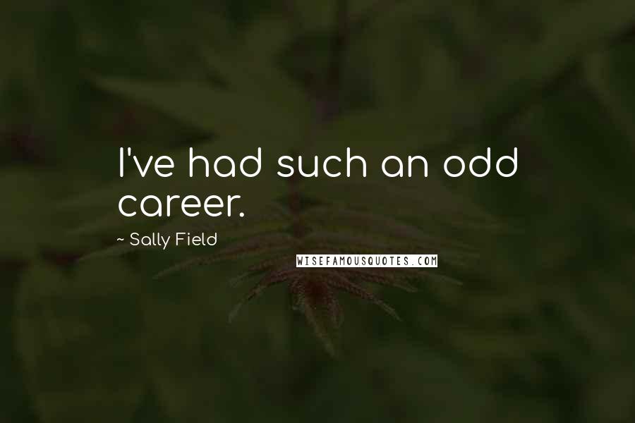 Sally Field Quotes: I've had such an odd career.