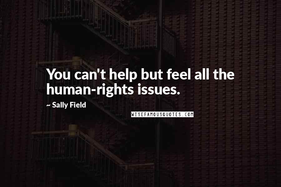 Sally Field Quotes: You can't help but feel all the human-rights issues.