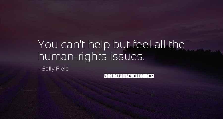Sally Field Quotes: You can't help but feel all the human-rights issues.