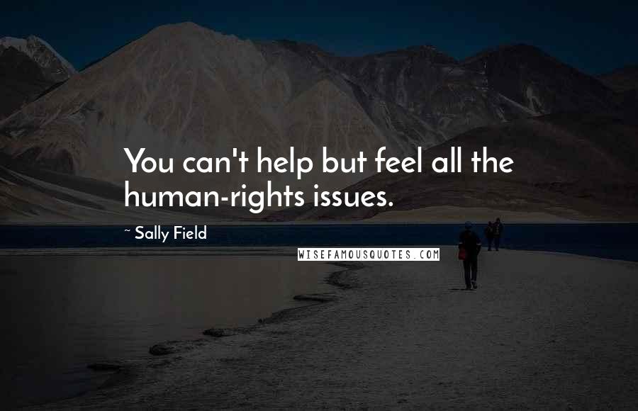 Sally Field Quotes: You can't help but feel all the human-rights issues.