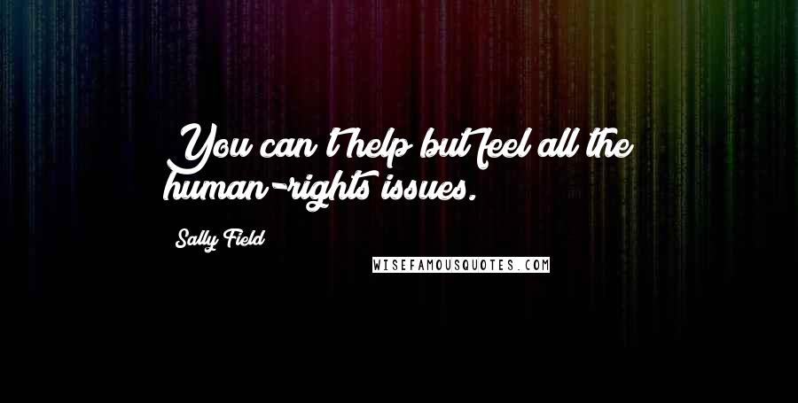 Sally Field Quotes: You can't help but feel all the human-rights issues.