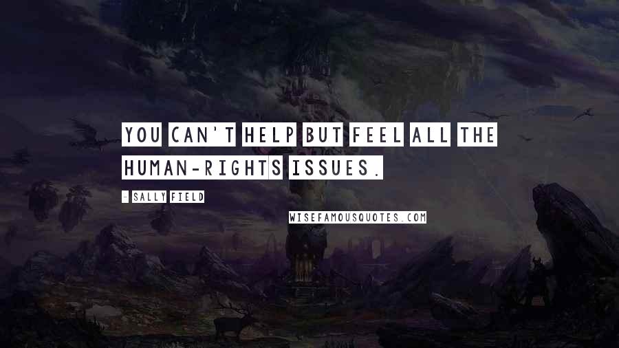 Sally Field Quotes: You can't help but feel all the human-rights issues.