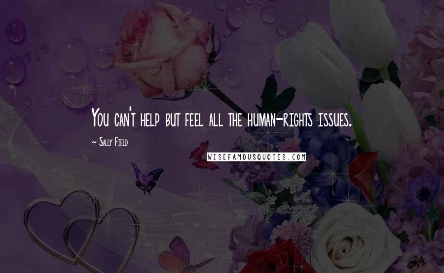 Sally Field Quotes: You can't help but feel all the human-rights issues.