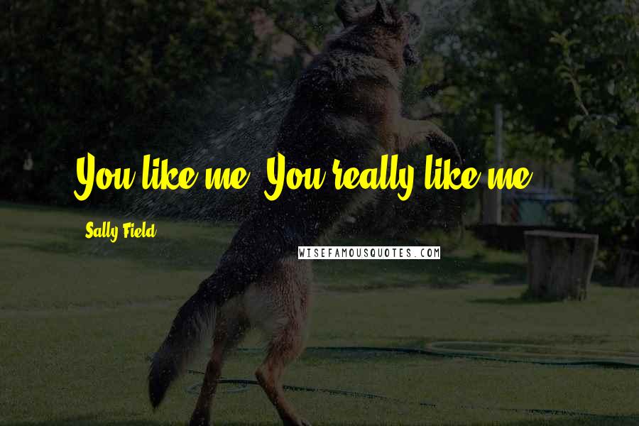 Sally Field Quotes: You like me, You really like me!!!