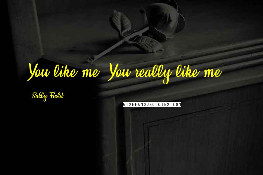 Sally Field Quotes: You like me, You really like me!!!