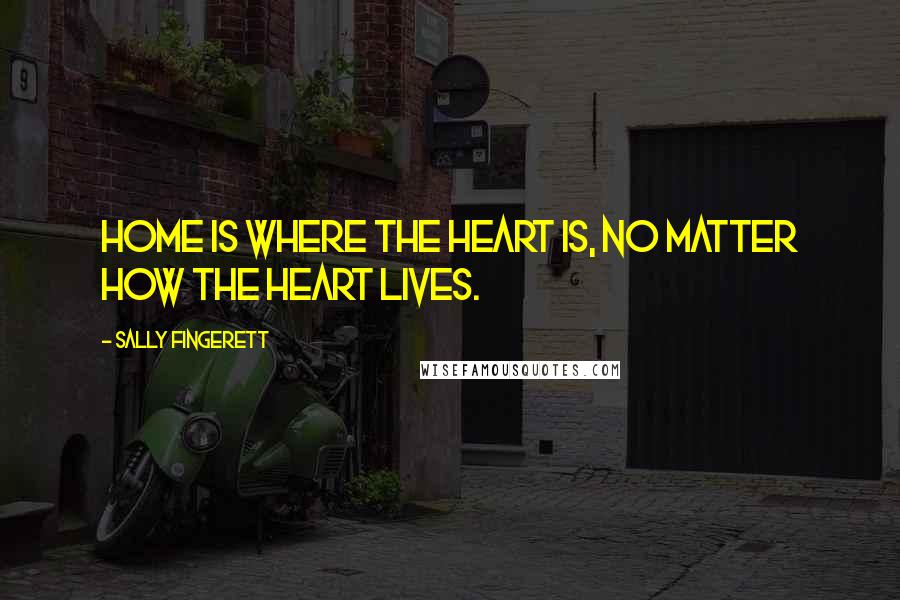 Sally Fingerett Quotes: Home is where the heart is, no matter how the heart lives.