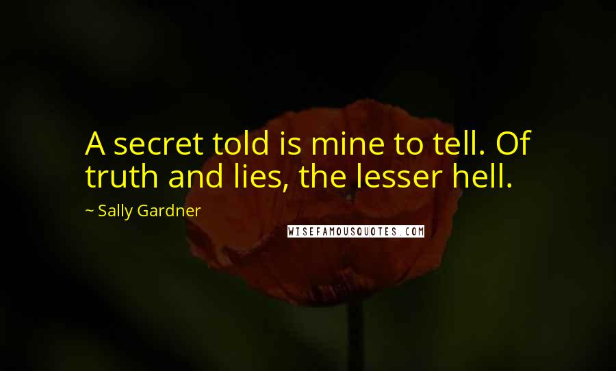 Sally Gardner Quotes: A secret told is mine to tell. Of truth and lies, the lesser hell.