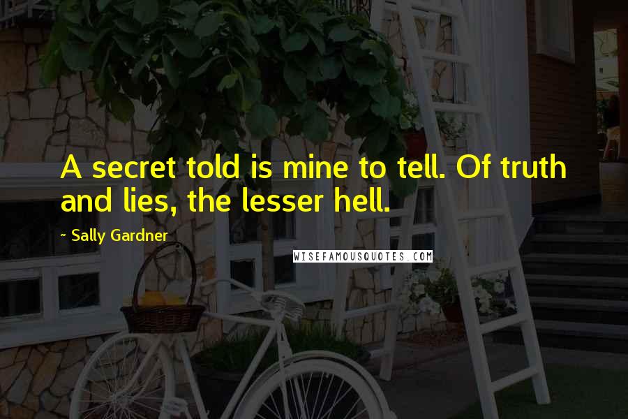 Sally Gardner Quotes: A secret told is mine to tell. Of truth and lies, the lesser hell.