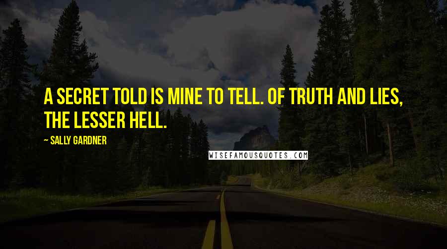 Sally Gardner Quotes: A secret told is mine to tell. Of truth and lies, the lesser hell.